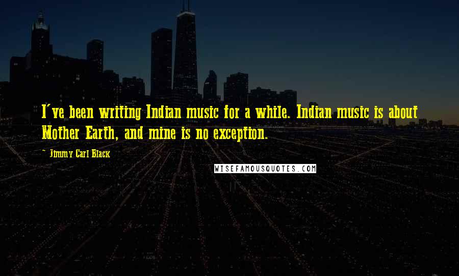 Jimmy Carl Black Quotes: I've been writing Indian music for a while. Indian music is about Mother Earth, and mine is no exception.