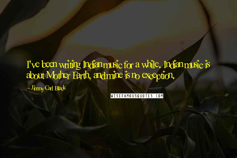 Jimmy Carl Black Quotes: I've been writing Indian music for a while. Indian music is about Mother Earth, and mine is no exception.