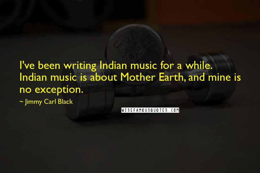 Jimmy Carl Black Quotes: I've been writing Indian music for a while. Indian music is about Mother Earth, and mine is no exception.