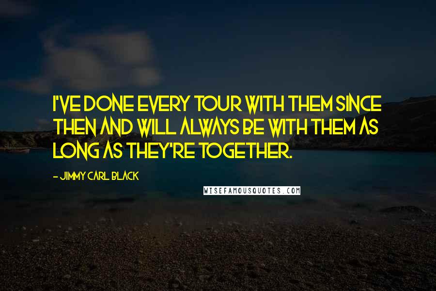 Jimmy Carl Black Quotes: I've done every tour with them since then and will always be with them as long as they're together.