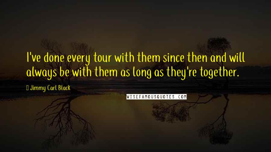 Jimmy Carl Black Quotes: I've done every tour with them since then and will always be with them as long as they're together.