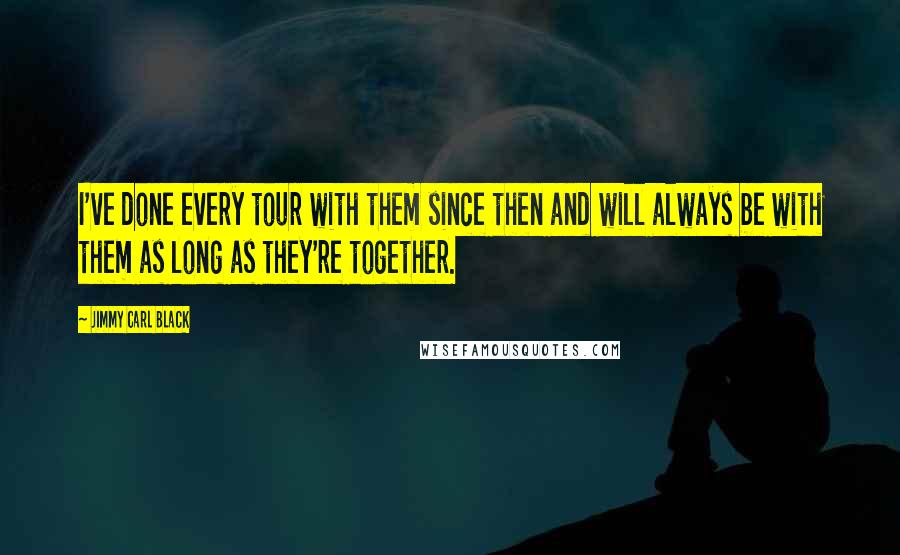 Jimmy Carl Black Quotes: I've done every tour with them since then and will always be with them as long as they're together.