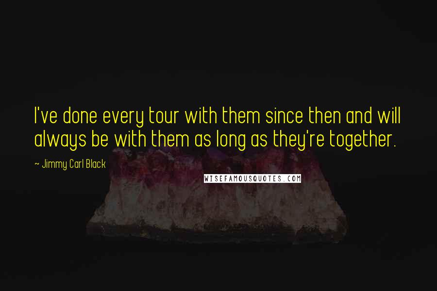 Jimmy Carl Black Quotes: I've done every tour with them since then and will always be with them as long as they're together.