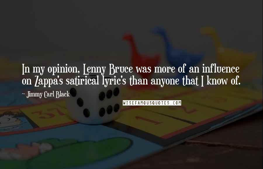Jimmy Carl Black Quotes: In my opinion, Lenny Bruce was more of an influence on Zappa's satirical lyric's than anyone that I know of.