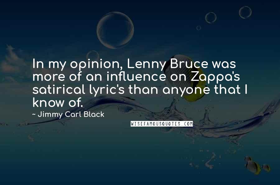 Jimmy Carl Black Quotes: In my opinion, Lenny Bruce was more of an influence on Zappa's satirical lyric's than anyone that I know of.