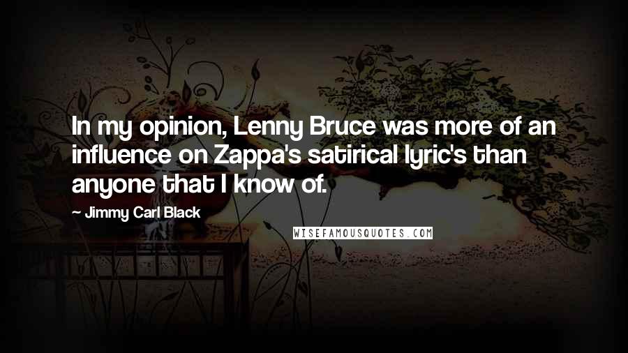 Jimmy Carl Black Quotes: In my opinion, Lenny Bruce was more of an influence on Zappa's satirical lyric's than anyone that I know of.