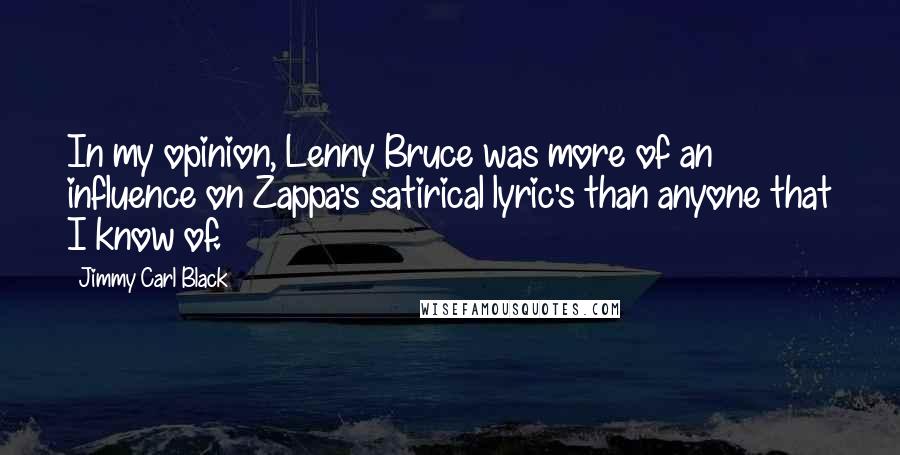 Jimmy Carl Black Quotes: In my opinion, Lenny Bruce was more of an influence on Zappa's satirical lyric's than anyone that I know of.