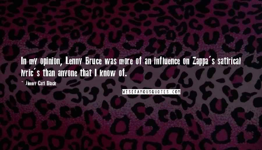 Jimmy Carl Black Quotes: In my opinion, Lenny Bruce was more of an influence on Zappa's satirical lyric's than anyone that I know of.