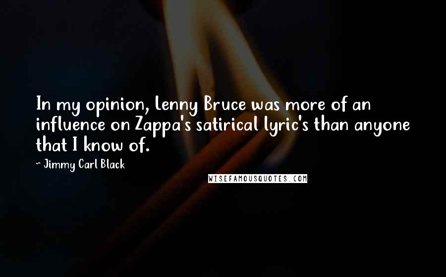 Jimmy Carl Black Quotes: In my opinion, Lenny Bruce was more of an influence on Zappa's satirical lyric's than anyone that I know of.