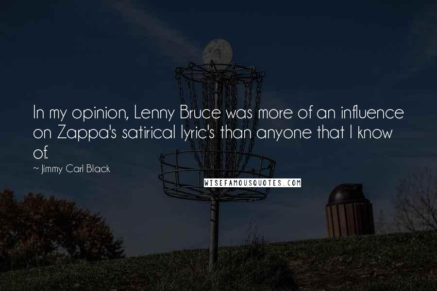 Jimmy Carl Black Quotes: In my opinion, Lenny Bruce was more of an influence on Zappa's satirical lyric's than anyone that I know of.