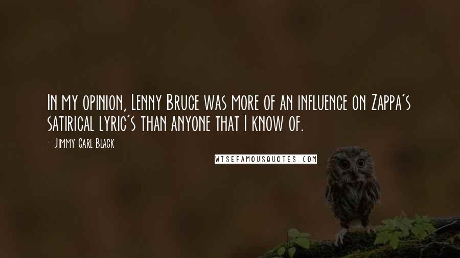 Jimmy Carl Black Quotes: In my opinion, Lenny Bruce was more of an influence on Zappa's satirical lyric's than anyone that I know of.