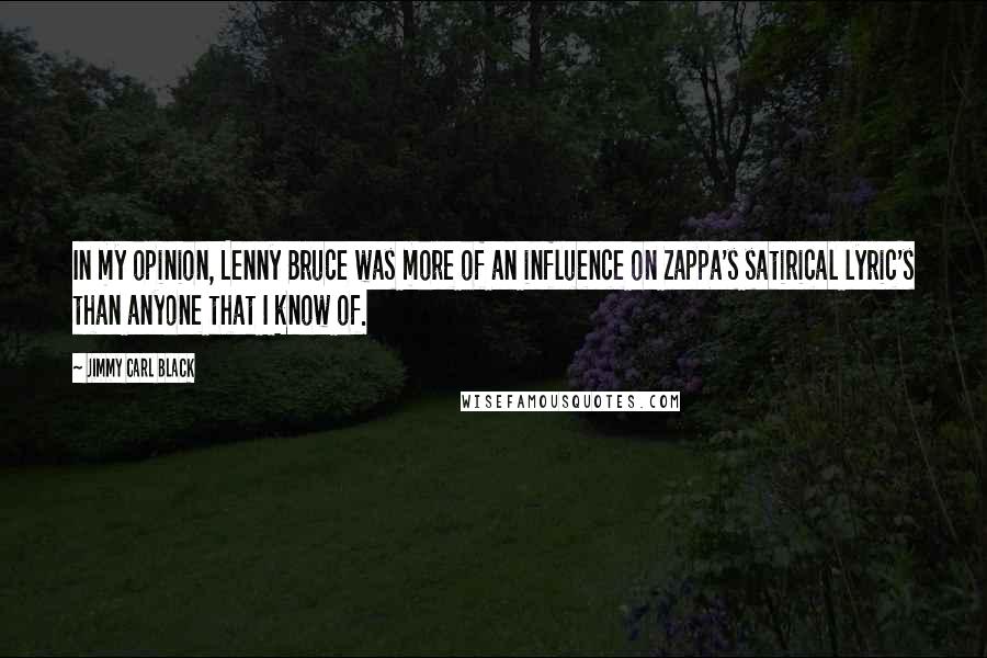 Jimmy Carl Black Quotes: In my opinion, Lenny Bruce was more of an influence on Zappa's satirical lyric's than anyone that I know of.