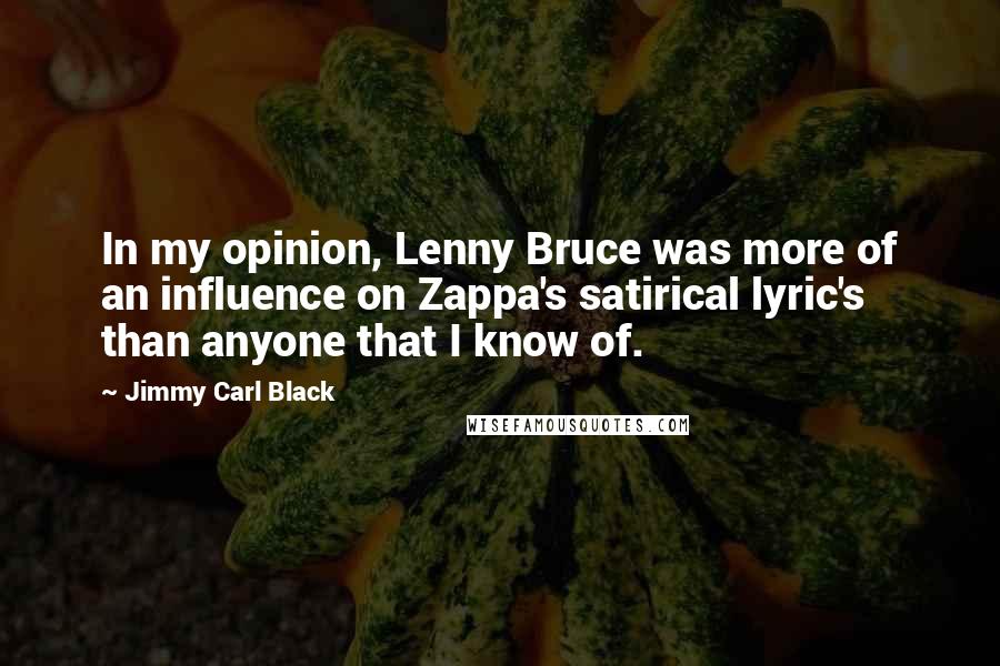 Jimmy Carl Black Quotes: In my opinion, Lenny Bruce was more of an influence on Zappa's satirical lyric's than anyone that I know of.