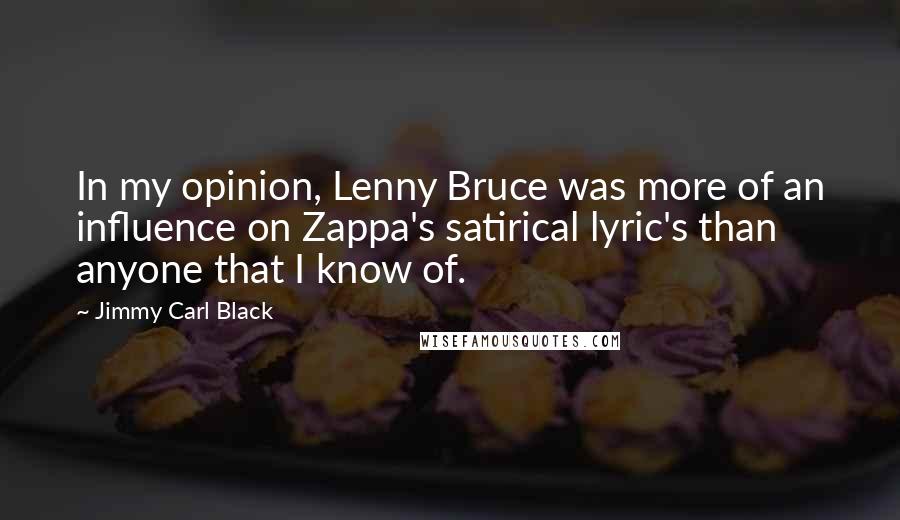 Jimmy Carl Black Quotes: In my opinion, Lenny Bruce was more of an influence on Zappa's satirical lyric's than anyone that I know of.