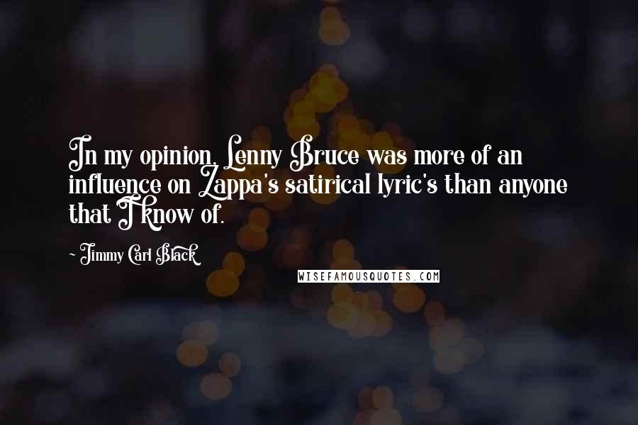 Jimmy Carl Black Quotes: In my opinion, Lenny Bruce was more of an influence on Zappa's satirical lyric's than anyone that I know of.