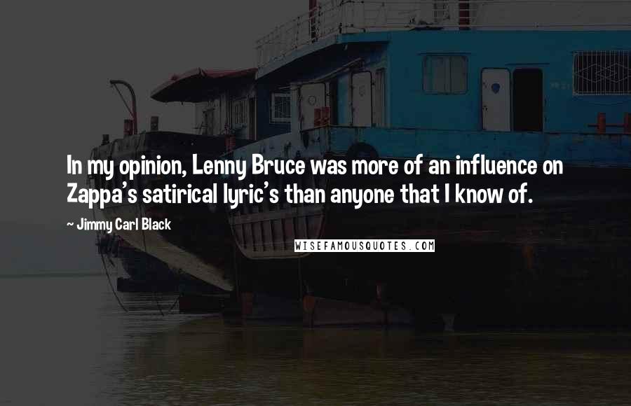 Jimmy Carl Black Quotes: In my opinion, Lenny Bruce was more of an influence on Zappa's satirical lyric's than anyone that I know of.