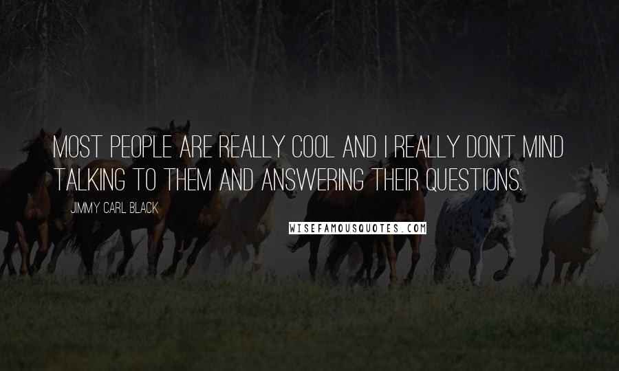 Jimmy Carl Black Quotes: Most people are really cool and I really don't mind talking to them and answering their questions.