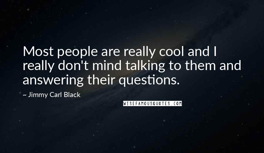Jimmy Carl Black Quotes: Most people are really cool and I really don't mind talking to them and answering their questions.
