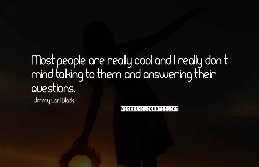 Jimmy Carl Black Quotes: Most people are really cool and I really don't mind talking to them and answering their questions.