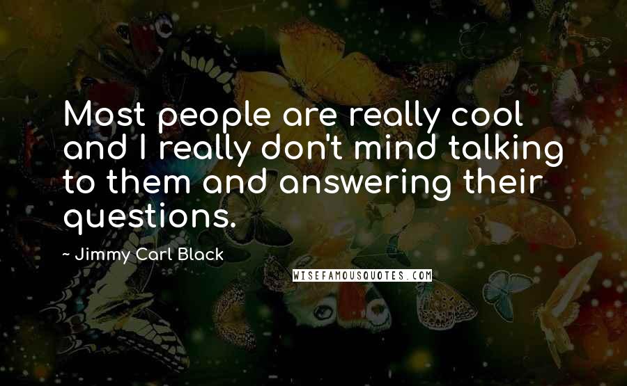 Jimmy Carl Black Quotes: Most people are really cool and I really don't mind talking to them and answering their questions.