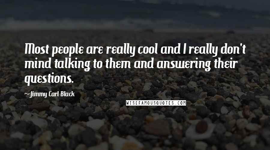 Jimmy Carl Black Quotes: Most people are really cool and I really don't mind talking to them and answering their questions.