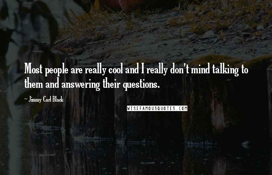 Jimmy Carl Black Quotes: Most people are really cool and I really don't mind talking to them and answering their questions.