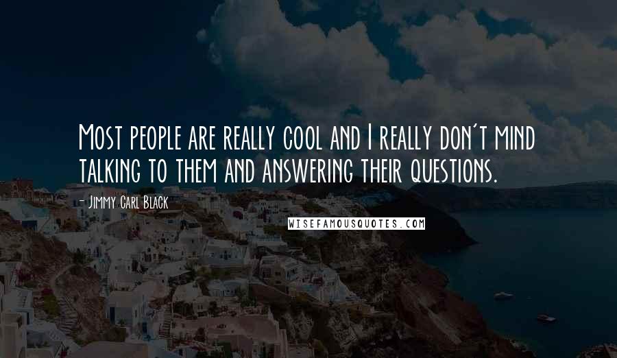 Jimmy Carl Black Quotes: Most people are really cool and I really don't mind talking to them and answering their questions.