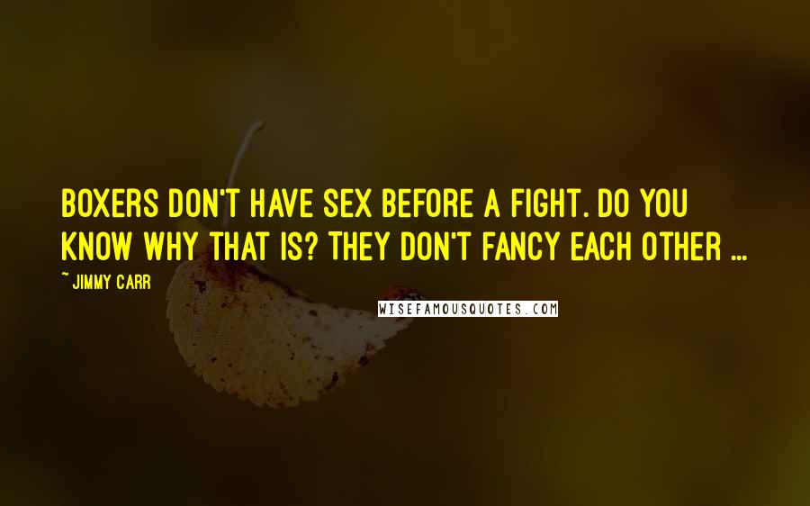 Jimmy Carr Quotes: Boxers don't have sex before a fight. Do you know why that is? They don't fancy each other ...