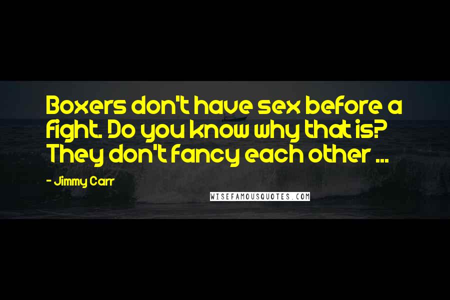 Jimmy Carr Quotes: Boxers don't have sex before a fight. Do you know why that is? They don't fancy each other ...