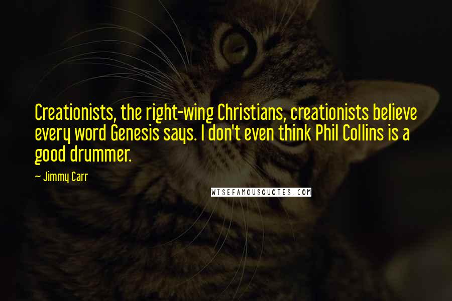 Jimmy Carr Quotes: Creationists, the right-wing Christians, creationists believe every word Genesis says. I don't even think Phil Collins is a good drummer.