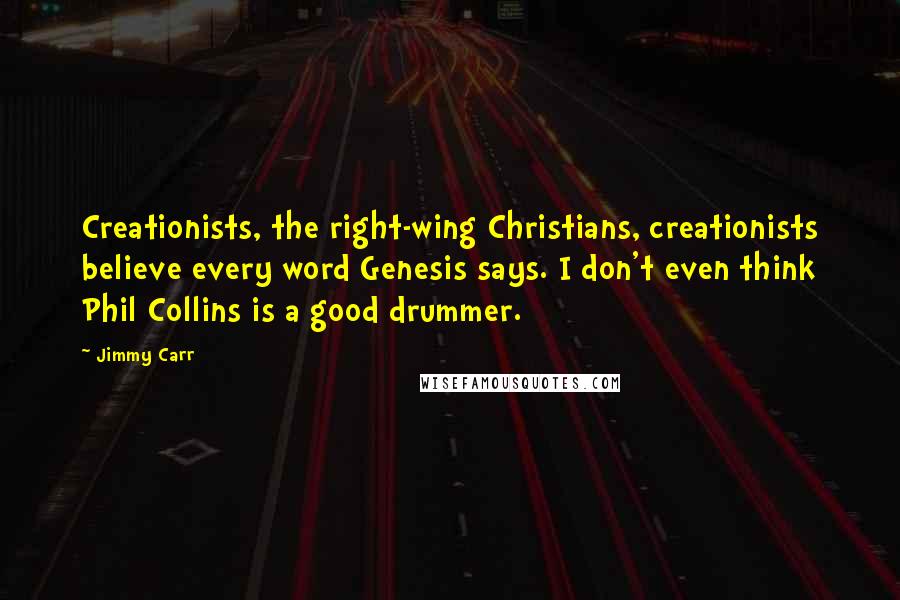 Jimmy Carr Quotes: Creationists, the right-wing Christians, creationists believe every word Genesis says. I don't even think Phil Collins is a good drummer.