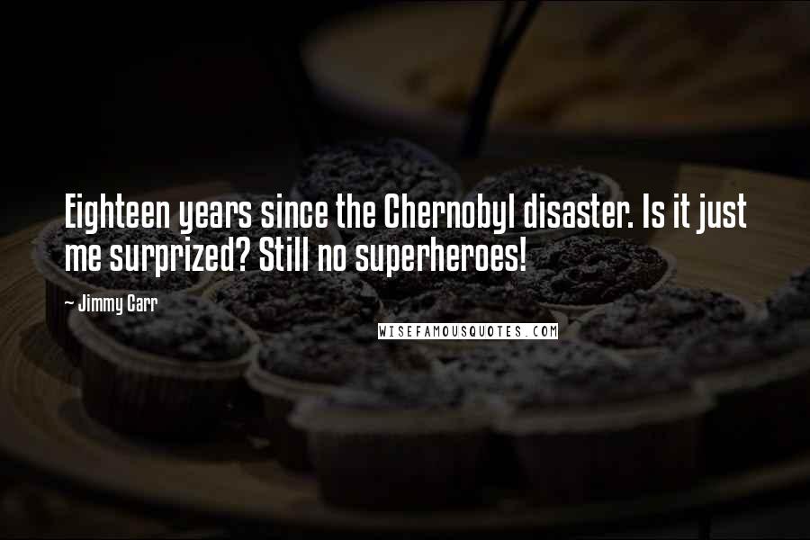 Jimmy Carr Quotes: Eighteen years since the Chernobyl disaster. Is it just me surprized? Still no superheroes!