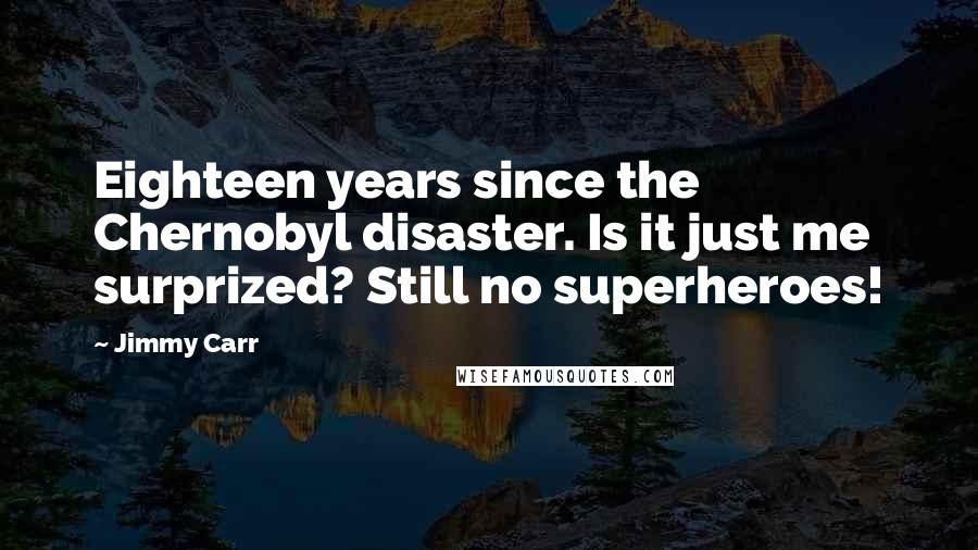 Jimmy Carr Quotes: Eighteen years since the Chernobyl disaster. Is it just me surprized? Still no superheroes!