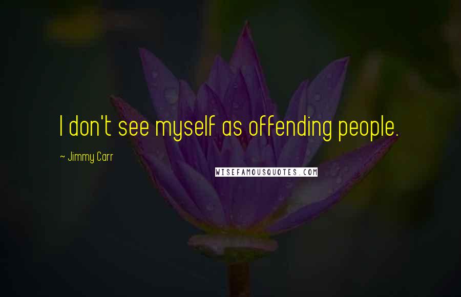 Jimmy Carr Quotes: I don't see myself as offending people.