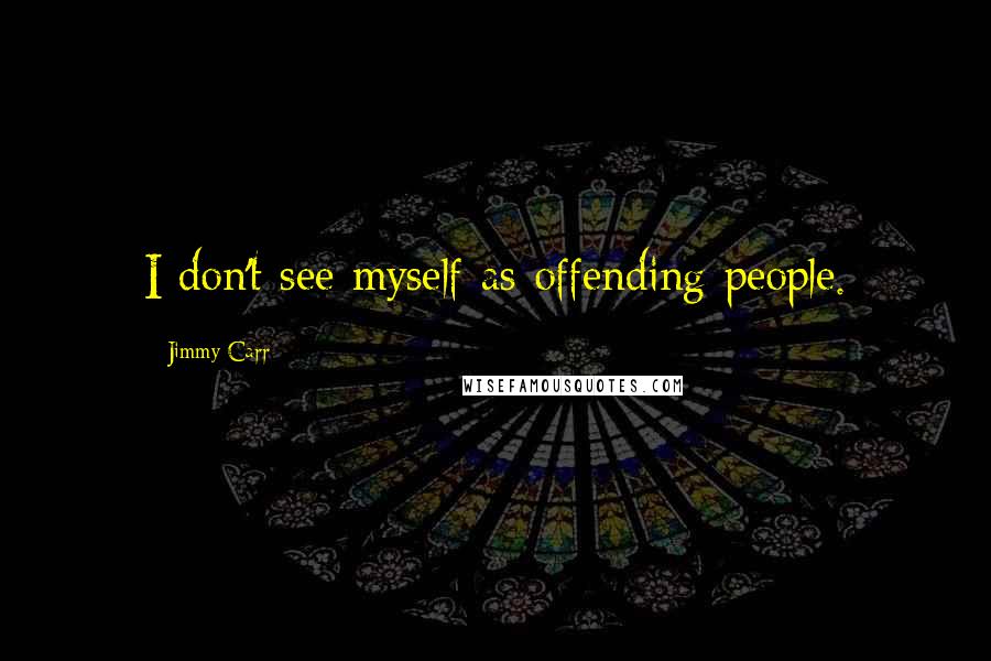 Jimmy Carr Quotes: I don't see myself as offending people.