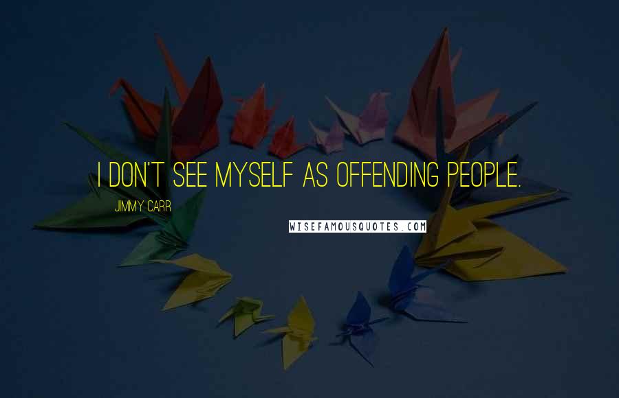 Jimmy Carr Quotes: I don't see myself as offending people.