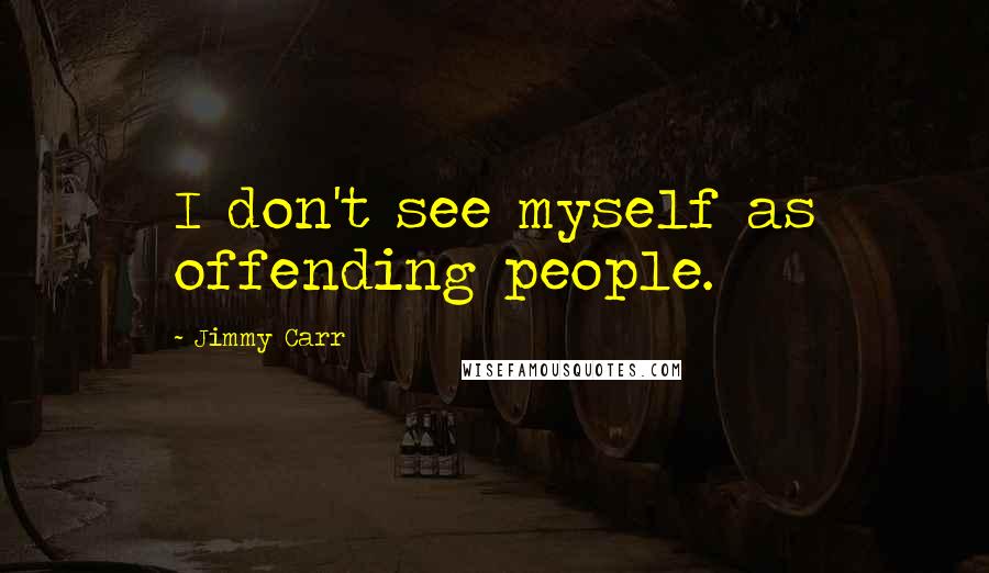 Jimmy Carr Quotes: I don't see myself as offending people.