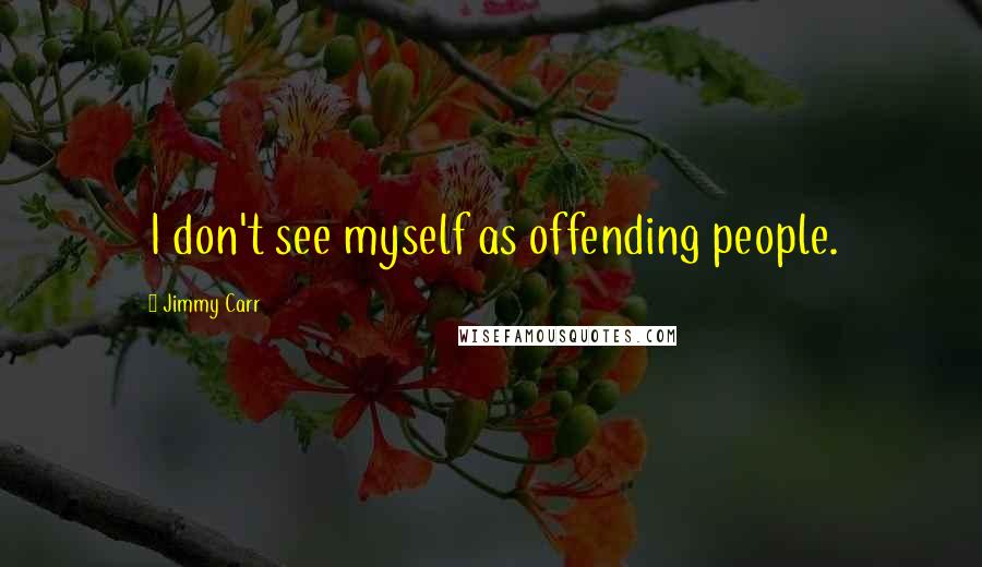 Jimmy Carr Quotes: I don't see myself as offending people.