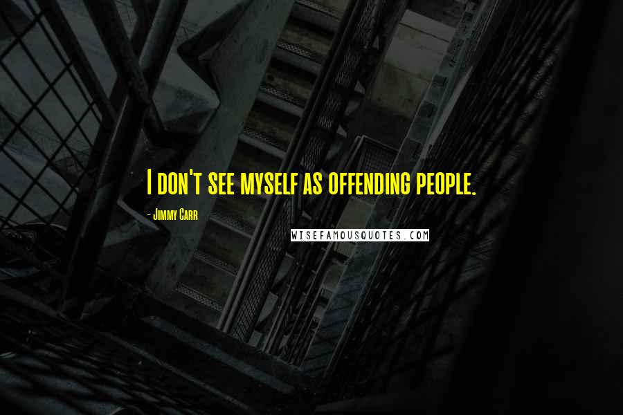 Jimmy Carr Quotes: I don't see myself as offending people.