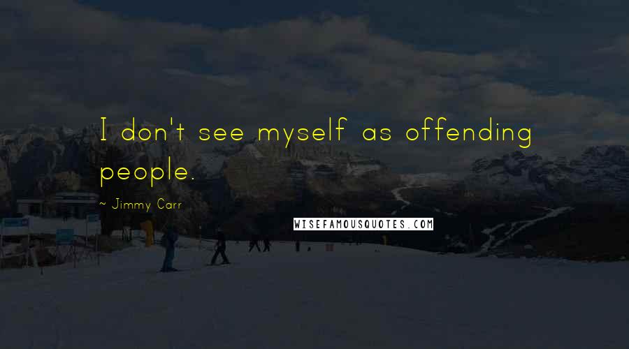 Jimmy Carr Quotes: I don't see myself as offending people.