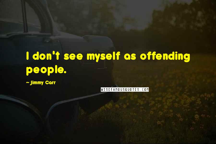 Jimmy Carr Quotes: I don't see myself as offending people.