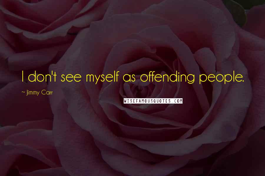 Jimmy Carr Quotes: I don't see myself as offending people.