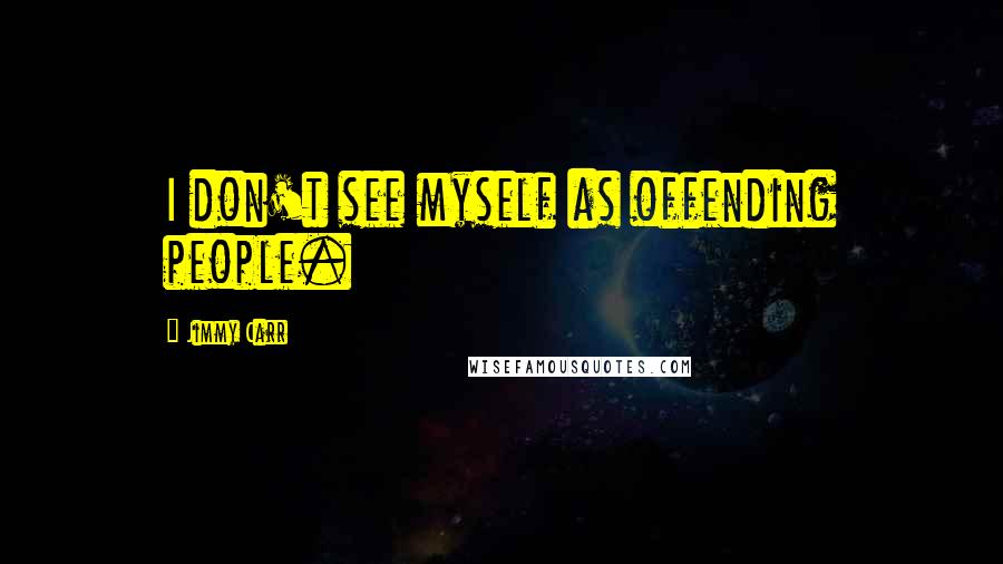 Jimmy Carr Quotes: I don't see myself as offending people.