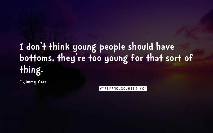 Jimmy Carr Quotes: I don't think young people should have bottoms, they're too young for that sort of thing.