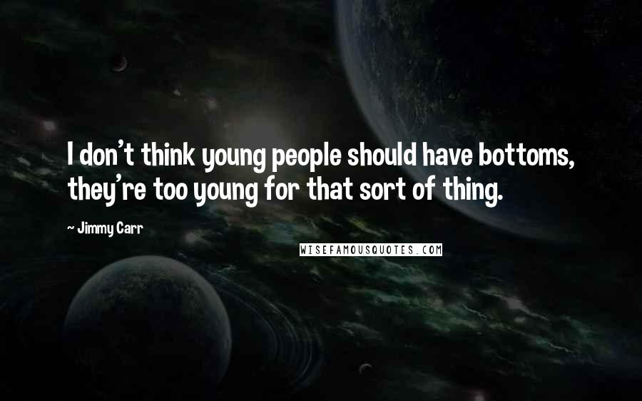 Jimmy Carr Quotes: I don't think young people should have bottoms, they're too young for that sort of thing.