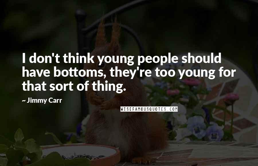 Jimmy Carr Quotes: I don't think young people should have bottoms, they're too young for that sort of thing.