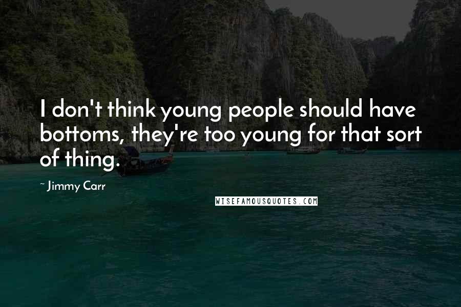 Jimmy Carr Quotes: I don't think young people should have bottoms, they're too young for that sort of thing.