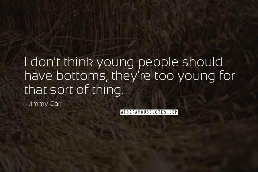 Jimmy Carr Quotes: I don't think young people should have bottoms, they're too young for that sort of thing.