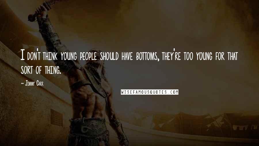 Jimmy Carr Quotes: I don't think young people should have bottoms, they're too young for that sort of thing.