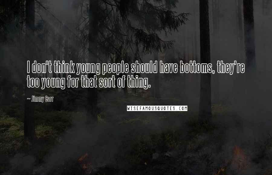 Jimmy Carr Quotes: I don't think young people should have bottoms, they're too young for that sort of thing.